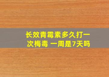 长效青霉素多久打一次梅毒 一周是7天吗